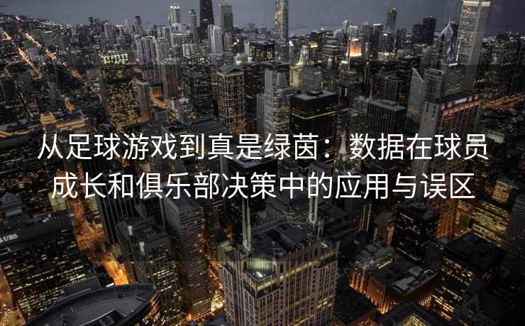 从足球游戏到真是绿茵：数据在球员成长和俱乐部决策中的应用与误区  第2张