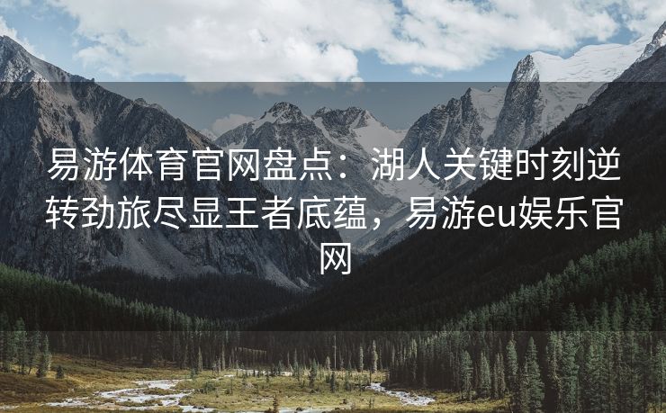 易游体育官网盘点：湖人关键时刻逆转劲旅尽显王者底蕴，易游eu娱乐官网  第1张