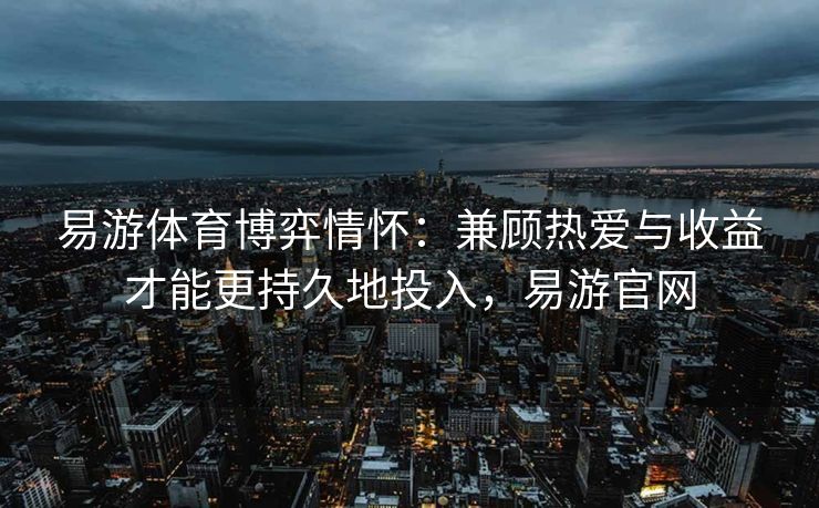 易游体育博弈情怀：兼顾热爱与收益才能更持久地投入，易游官网  第1张