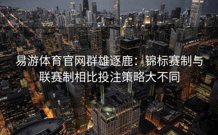易游体育官网群雄逐鹿：锦标赛制与联赛制相比投注策略大不同  第2张