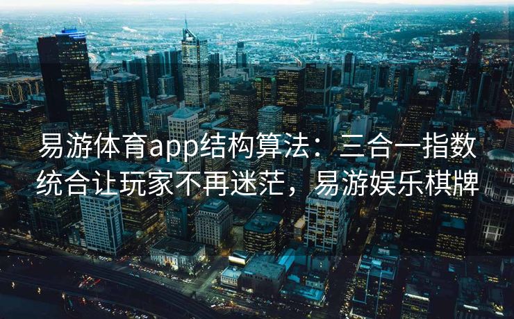 易游体育app结构算法：三合一指数统合让玩家不再迷茫，易游娱乐棋牌  第2张