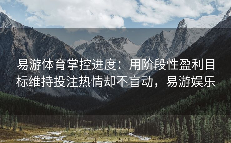 易游体育掌控进度：用阶段性盈利目标维持投注热情却不盲动，易游娱乐  第1张