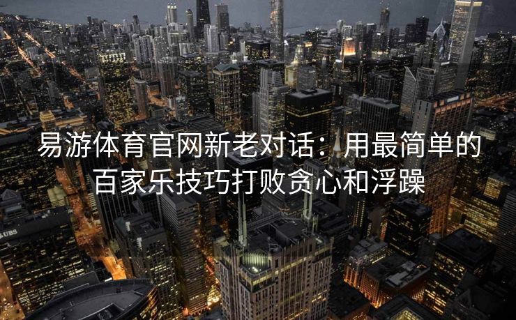 易游体育官网新老对话：用最简单的百家乐技巧打败贪心和浮躁