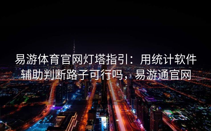 易游体育官网灯塔指引：用统计软件辅助判断路子可行吗，易游通官网