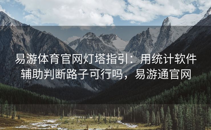 易游体育官网灯塔指引：用统计软件辅助判断路子可行吗，易游通官网  第2张