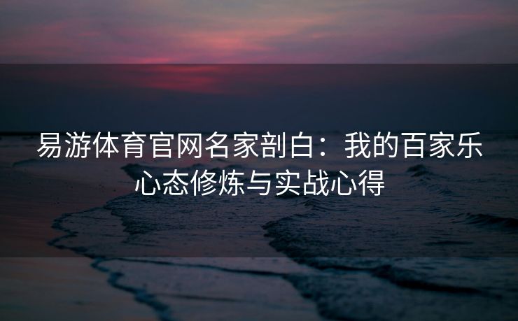 易游体育官网名家剖白：我的百家乐心态修炼与实战心得
