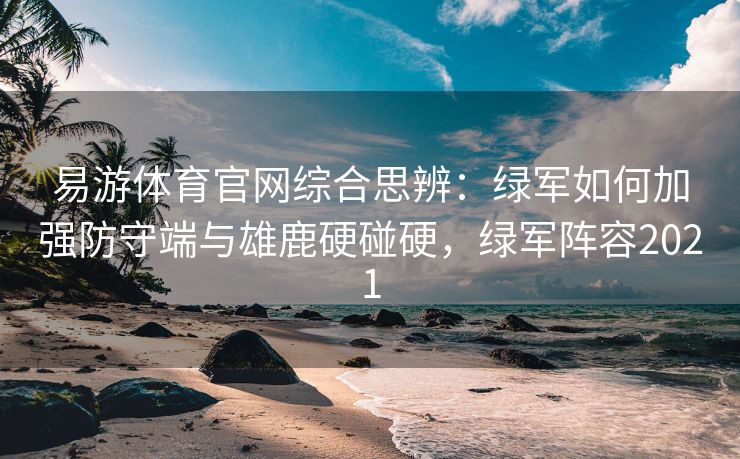 易游体育官网综合思辨：绿军如何加强防守端与雄鹿硬碰硬，绿军阵容2021