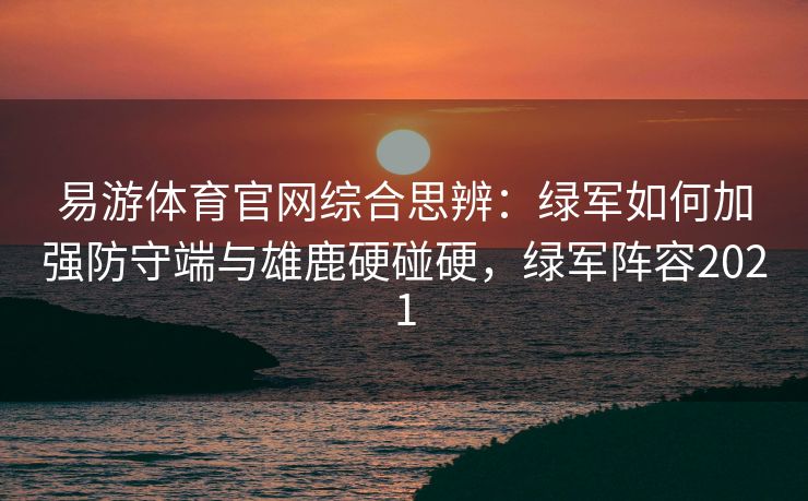 易游体育官网综合思辨：绿军如何加强防守端与雄鹿硬碰硬，绿军阵容2021  第2张