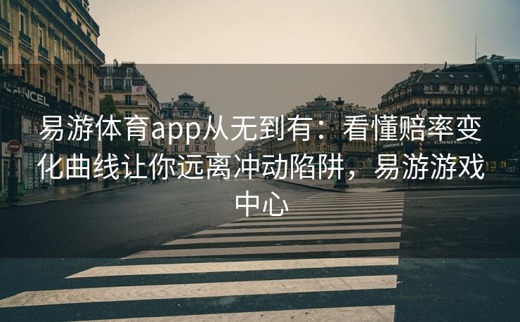 易游体育app从无到有：看懂赔率变化曲线让你远离冲动陷阱，易游游戏中心