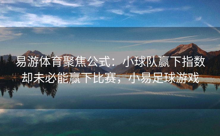 易游体育聚焦公式：小球队赢下指数却未必能赢下比赛，小易足球游戏  第2张