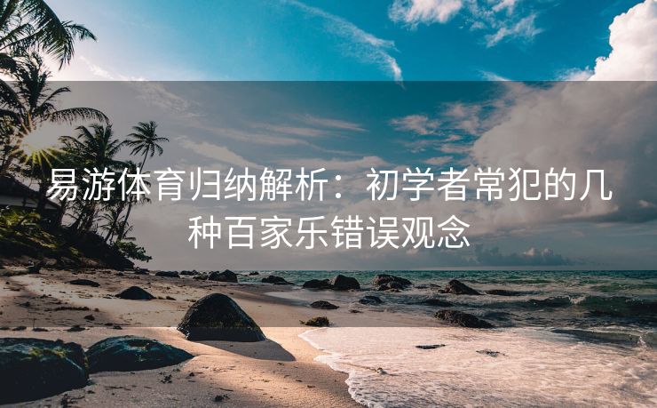 易游体育归纳解析：初学者常犯的几种百家乐错误观念  第1张