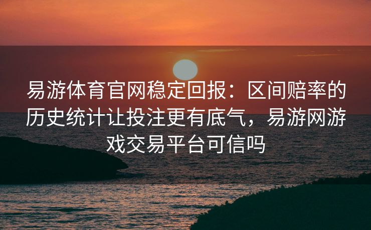 易游体育官网稳定回报：区间赔率的历史统计让投注更有底气，易游网游戏交易平台可信吗  第2张