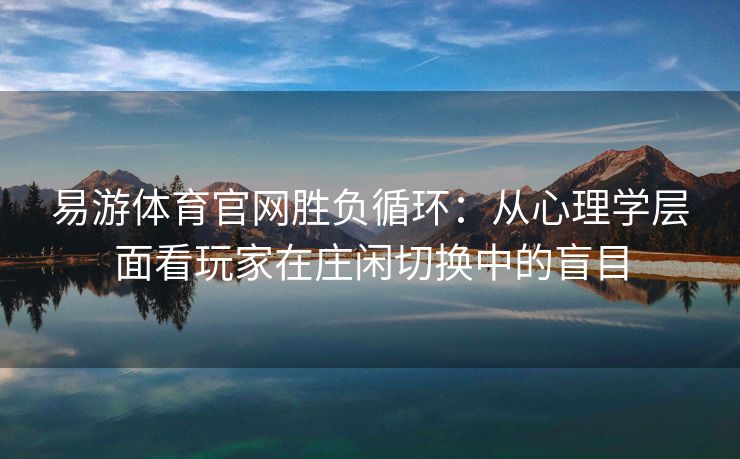 易游体育官网胜负循环：从心理学层面看玩家在庄闲切换中的盲目  第2张