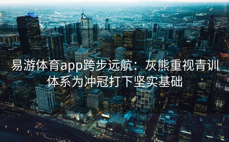 易游体育app跨步远航：灰熊重视青训体系为冲冠打下坚实基础  第2张