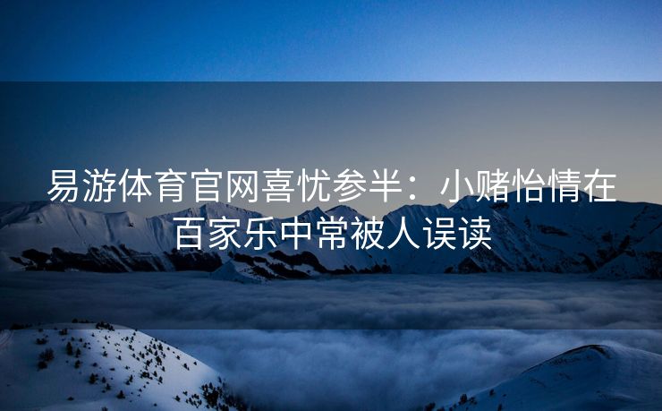 易游体育官网喜忧参半：小赌怡情在百家乐中常被人误读  第2张