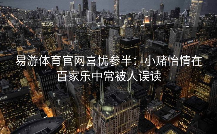 易游体育官网喜忧参半：小赌怡情在百家乐中常被人误读