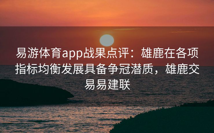 易游体育app战果点评：雄鹿在各项指标均衡发展具备争冠潜质，雄鹿交易易建联