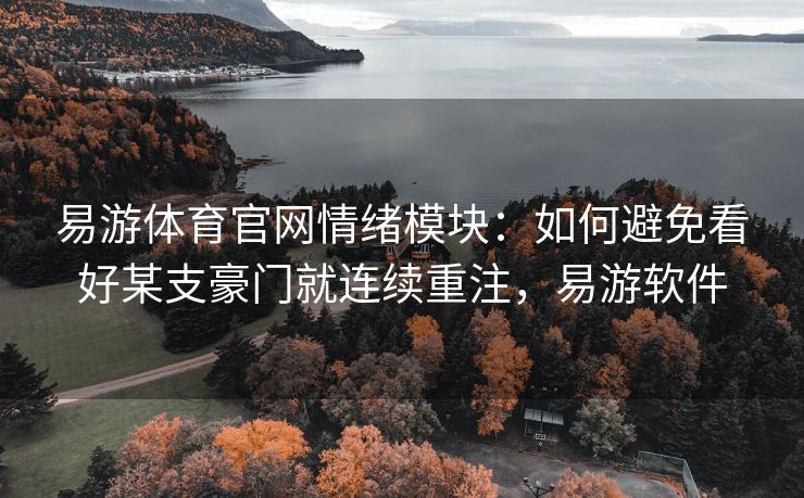 易游体育官网情绪模块：如何避免看好某支豪门就连续重注，易游软件