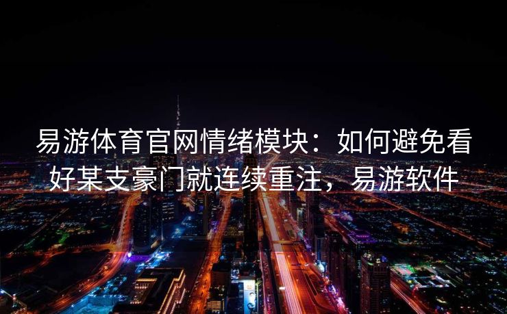 易游体育官网情绪模块：如何避免看好某支豪门就连续重注，易游软件  第2张
