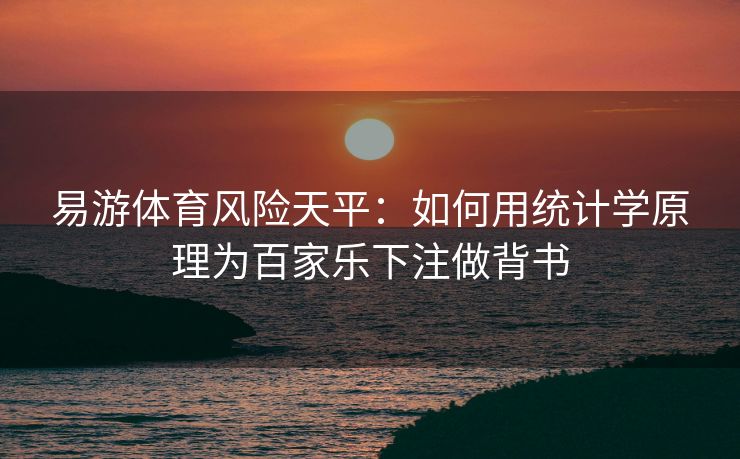 易游体育风险天平：如何用统计学原理为百家乐下注做背书  第2张