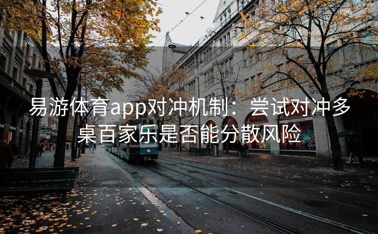 易游体育app对冲机制：尝试对冲多桌百家乐是否能分散风险