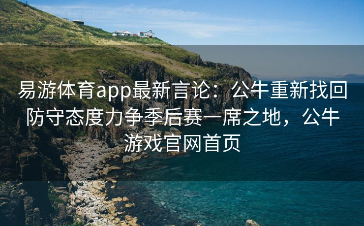 易游体育app最新言论：公牛重新找回防守态度力争季后赛一席之地，公牛游戏官网首页  第2张
