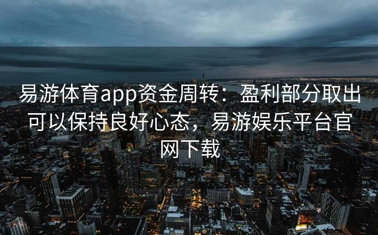 易游体育app资金周转：盈利部分取出可以保持良好心态，易游娱乐平台官网下载