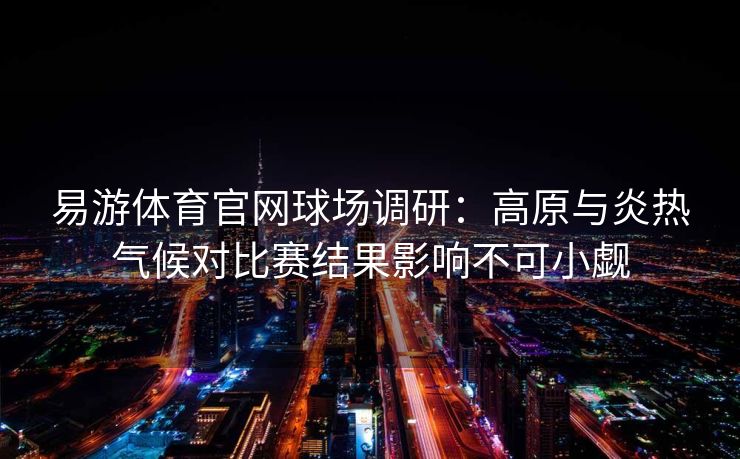 易游体育官网球场调研：高原与炎热气候对比赛结果影响不可小觑