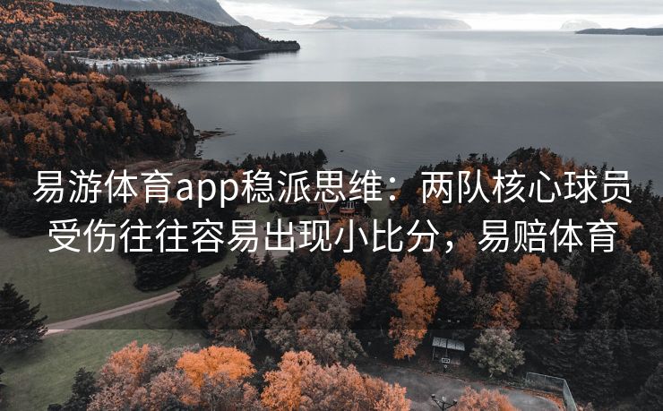 易游体育app稳派思维：两队核心球员受伤往往容易出现小比分，易赔体育