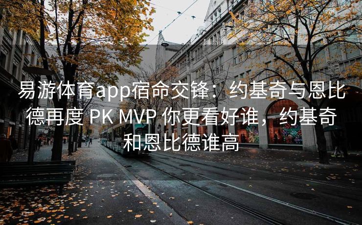 易游体育app宿命交锋：约基奇与恩比德再度 PK MVP 你更看好谁，约基奇和恩比德谁高  第2张