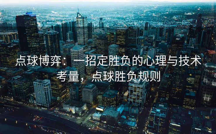 点球博弈：一招定胜负的心理与技术考量，点球胜负规则  第2张