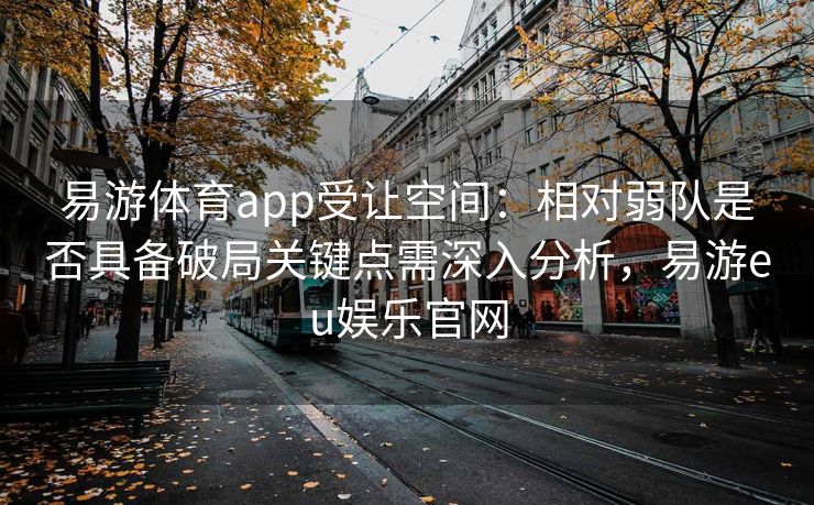 易游体育app受让空间：相对弱队是否具备破局关键点需深入分析，易游eu娱乐官网  第2张