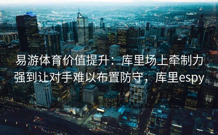 易游体育价值提升：库里场上牵制力强到让对手难以布置防守，库里espy  第2张