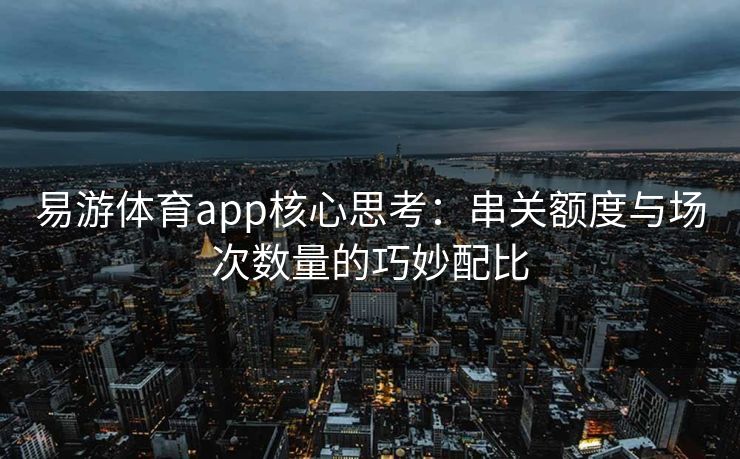易游体育app核心思考：串关额度与场次数量的巧妙配比  第2张