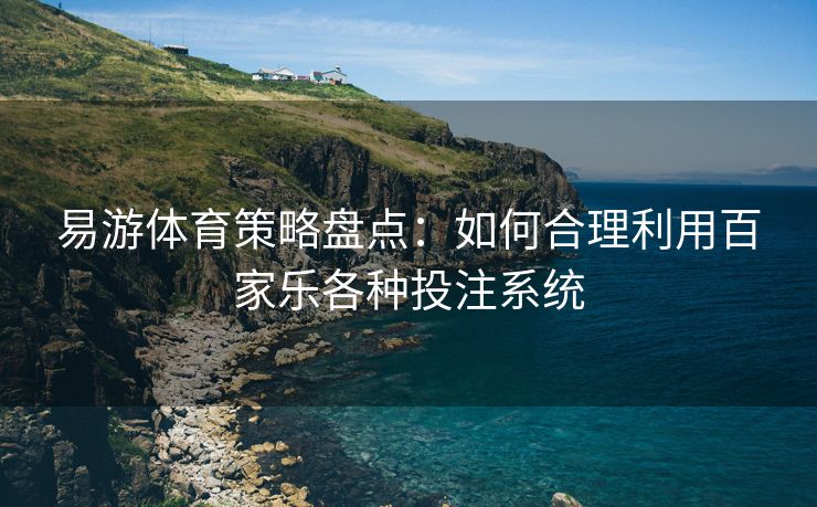 易游体育策略盘点：如何合理利用百家乐各种投注系统
