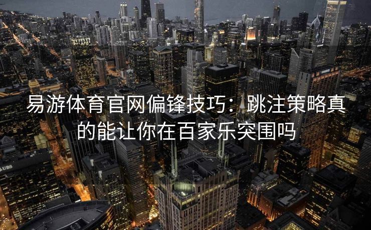 易游体育官网偏锋技巧：跳注策略真的能让你在百家乐突围吗