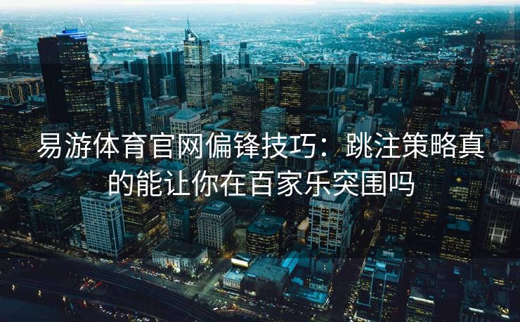 易游体育官网偏锋技巧：跳注策略真的能让你在百家乐突围吗  第2张