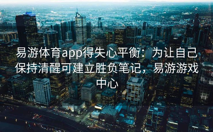 易游体育app得失心平衡：为让自己保持清醒可建立胜负笔记，易游游戏中心  第2张