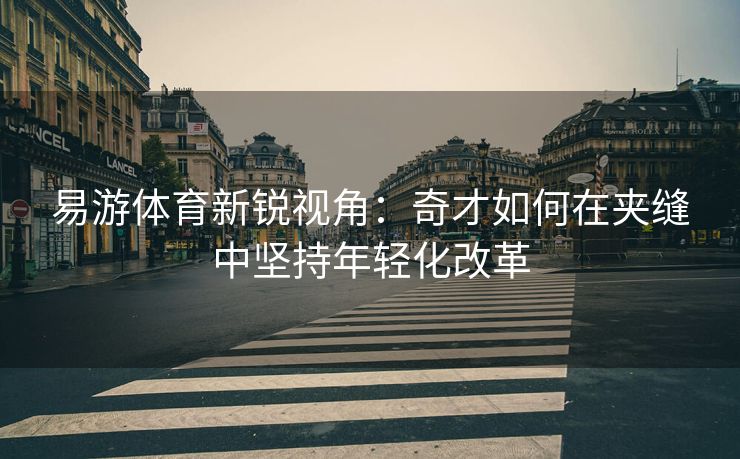 易游体育新锐视角：奇才如何在夹缝中坚持年轻化改革  第2张
