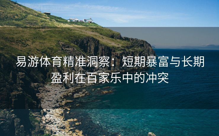 易游体育精准洞察：短期暴富与长期盈利在百家乐中的冲突