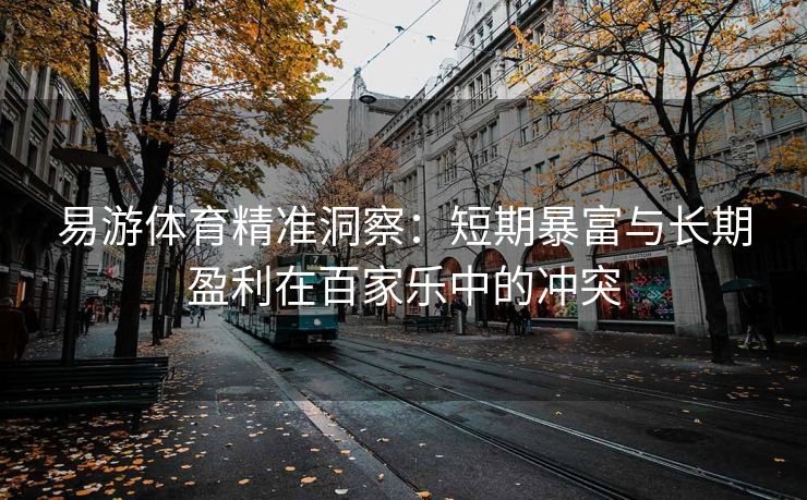 易游体育精准洞察：短期暴富与长期盈利在百家乐中的冲突  第2张