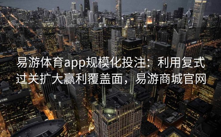 易游体育app规模化投注：利用复式过关扩大赢利覆盖面，易游商城官网  第2张