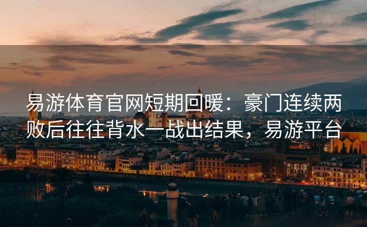 易游体育官网短期回暖：豪门连续两败后往往背水一战出结果，易游平台  第2张