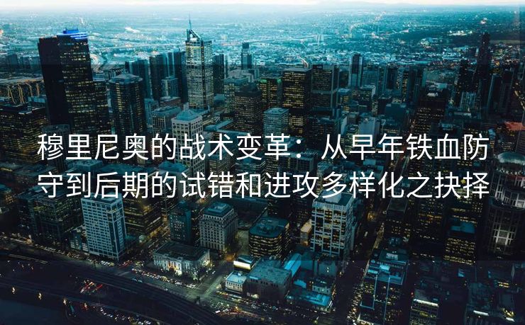 穆里尼奥的战术变革：从早年铁血防守到后期的试错和进攻多样化之抉择