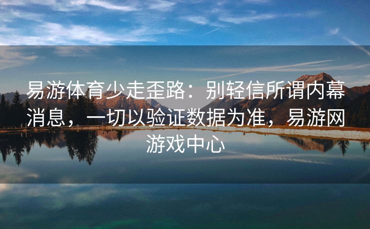 易游体育少走歪路：别轻信所谓内幕消息，一切以验证数据为准，易游网游戏中心  第2张