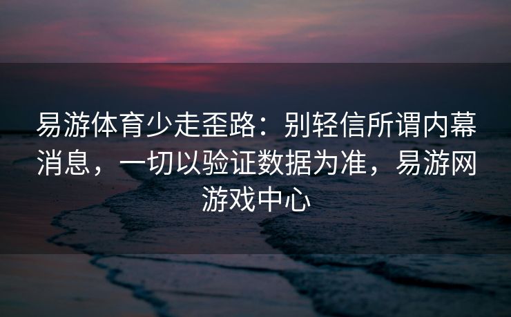 易游体育少走歪路：别轻信所谓内幕消息，一切以验证数据为准，易游网游戏中心