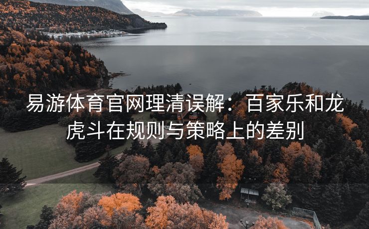 易游体育官网理清误解：百家乐和龙虎斗在规则与策略上的差别  第2张