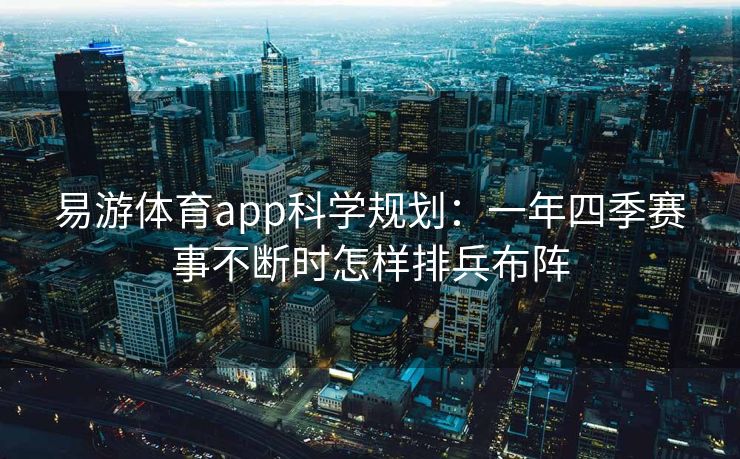 易游体育app科学规划：一年四季赛事不断时怎样排兵布阵  第2张