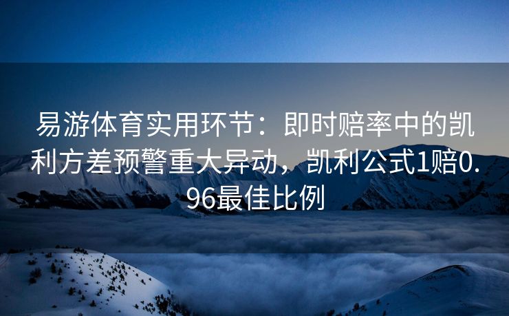 易游体育实用环节：即时赔率中的凯利方差预警重大异动，凯利公式1赔0.96最佳比例