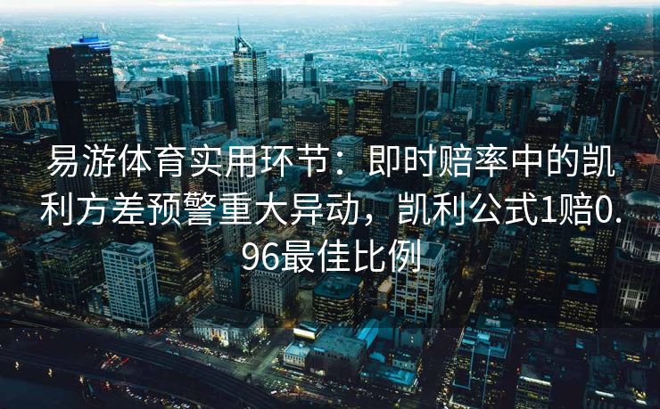 易游体育实用环节：即时赔率中的凯利方差预警重大异动，凯利公式1赔0.96最佳比例  第2张